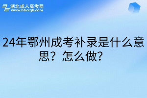 24年鄂州成考補錄是什么意思？怎么做？